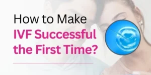 How to Make IVF Successful the First Time?