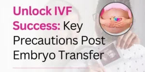 Unlock IVF Success Key Precautions Post Embryo Transfer